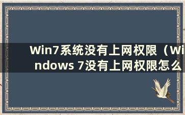 Win7系统没有上网权限（Windows 7没有上网权限怎么办）